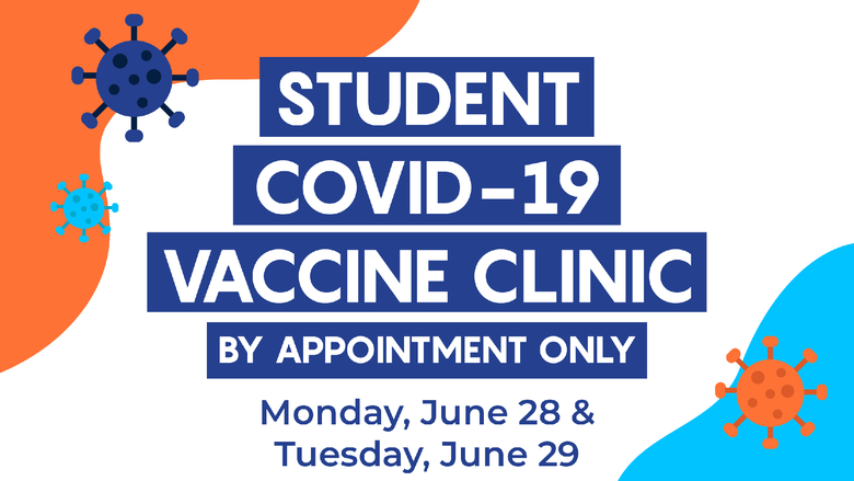 Student COVID-19 Vaccine Clinic. By appointment only. Monday, June 28 and Tuesday, June 29